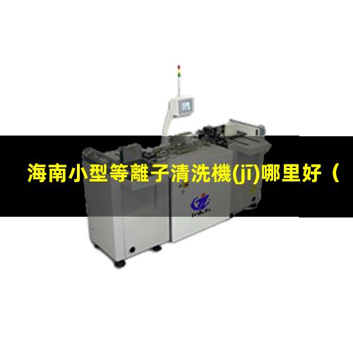 海南小型等離子清洗機(jī)哪里好