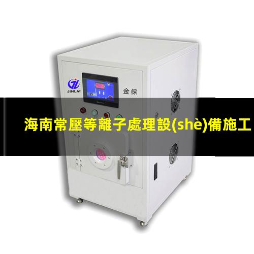 海南常壓等離子處理設(shè)備施工