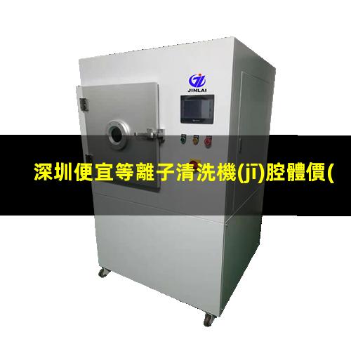 深圳便宜等離子清洗機(jī)腔體價(jià)格優(yōu)惠