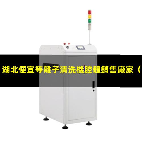 湖北便宜等離子清洗機腔體銷售廠家