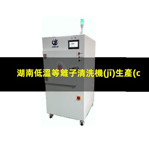 湖南低溫等離子清洗機(jī)生產(chǎn)商