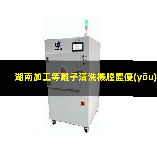 湖南加工等離子清洗機腔體優(yōu)質(zhì)服務(wù)