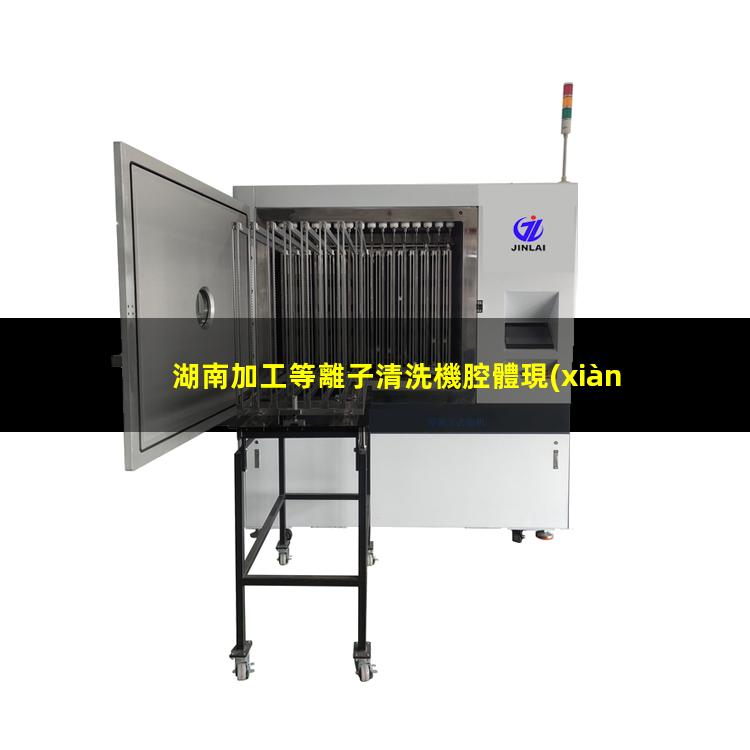 湖南加工等離子清洗機腔體現(xiàn)貨
