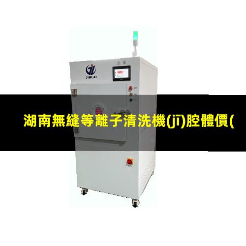 湖南無縫等離子清洗機(jī)腔體價(jià)格合理