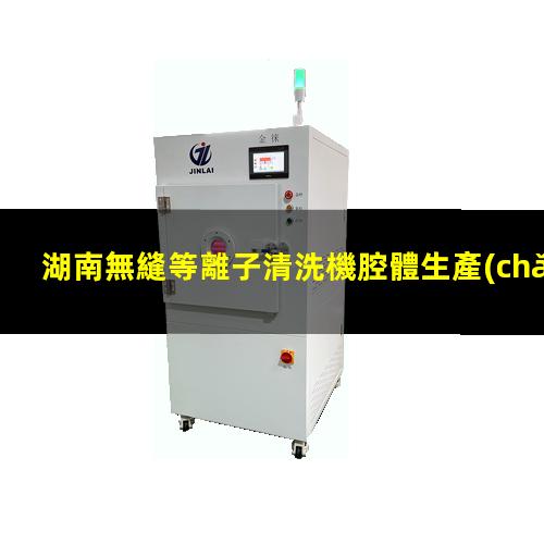 湖南無縫等離子清洗機腔體生產(chǎn)