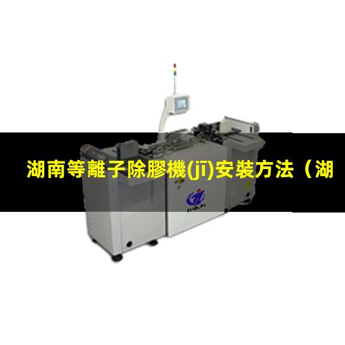 湖南等離子除膠機(jī)安裝方法