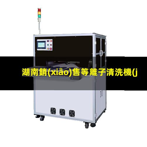 湖南銷(xiāo)售等離子清洗機(jī)腔體銷(xiāo)售電話