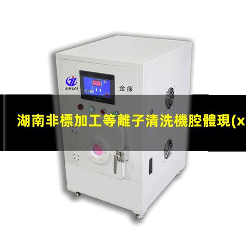湖南非標加工等離子清洗機腔體現(xiàn)貨