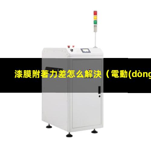 漆膜附著力差怎么解決