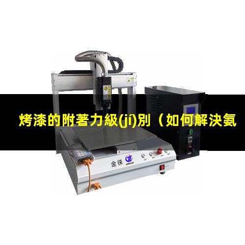 烤漆的附著力級(jí)別（如何解決氨基烤漆的附著力）