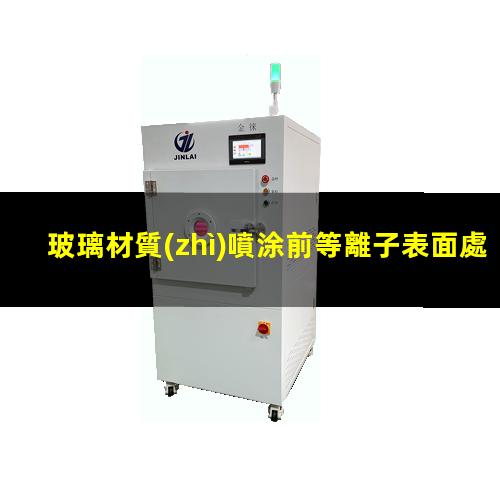 玻璃材質(zhì)噴涂前等離子表面處理