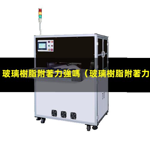 玻璃樹脂附著力強嗎