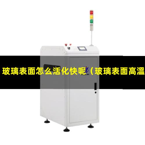 玻璃表面怎么活化快呢
