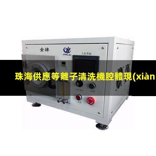 珠海供應等離子清洗機腔體現(xiàn)貨