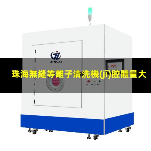 珠海無縫等離子清洗機(jī)腔體量大從優(yōu)