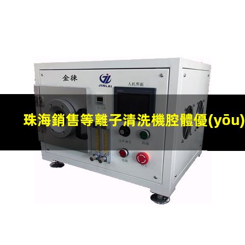 珠海銷售等離子清洗機腔體優(yōu)質(zhì)服務(wù)