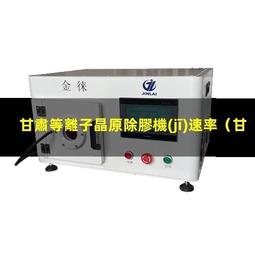 甘肅等離子晶原除膠機(jī)速率