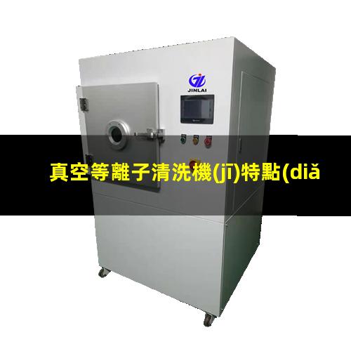 真空等離子清洗機(jī)特點(diǎn)