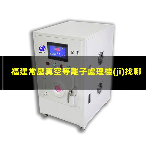 福建常壓真空等離子處理機(jī)找哪家