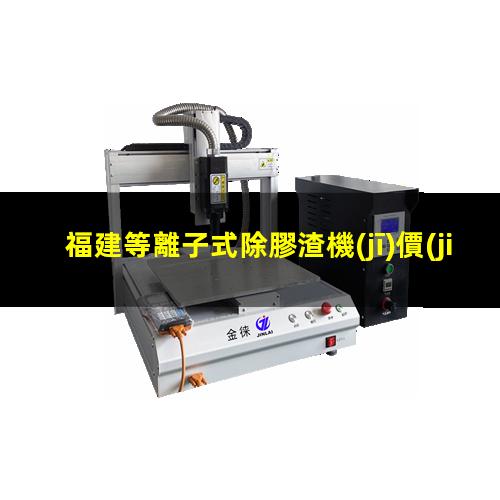 福建等離子式除膠渣機(jī)價(jià)位