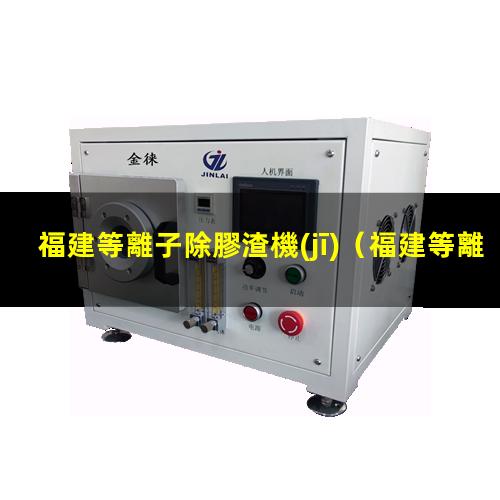 福建等離子除膠渣機(jī)