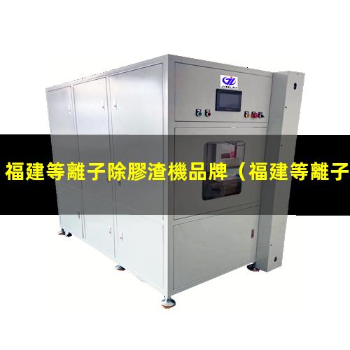 福建等離子除膠渣機品牌
