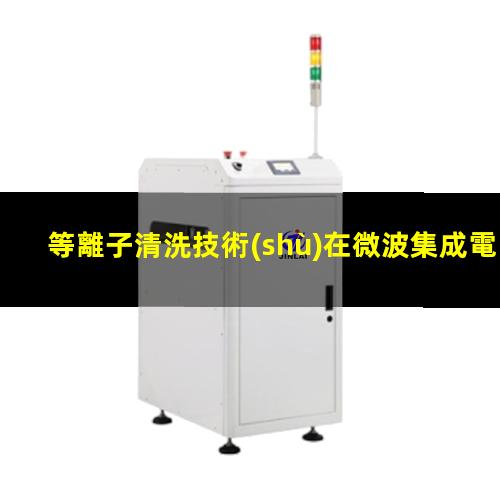 等離子清洗技術(shù)在微波集成電路封裝中的應(yīng)用