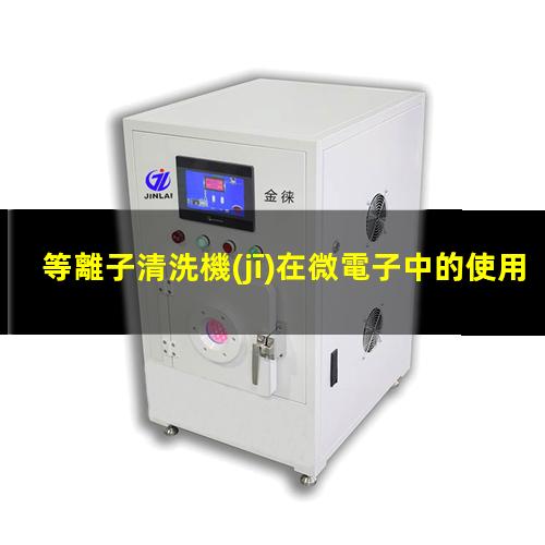 等離子清洗機(jī)在微電子中的使用有哪些不同
