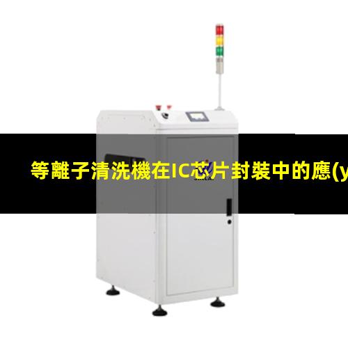 等離子清洗機在IC芯片封裝中的應(yīng)用