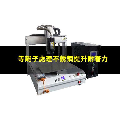 金徠等離子處理不銹鋼提升附著力 增加表面粗糙度