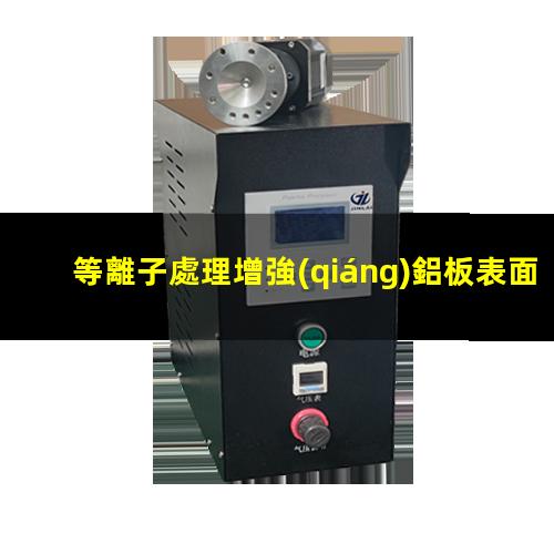 等離子處理增強(qiáng)鋁板表面附著力潤濕性