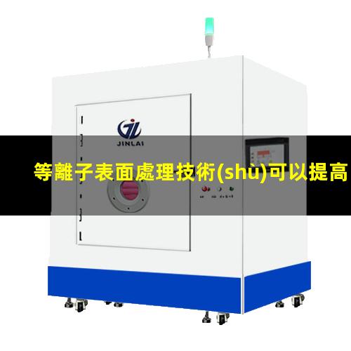 等離子表面處理技術(shù)可以提高材料表面能