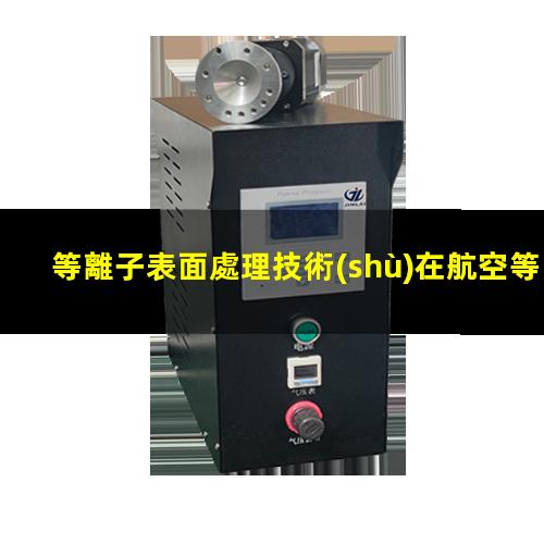 等離子表面處理技術(shù)在航空等行業(yè)的應(yīng)用