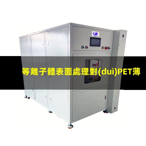 等離子體表面處理對(duì)PET薄膜的親水性及表面結(jié)構(gòu)的影響