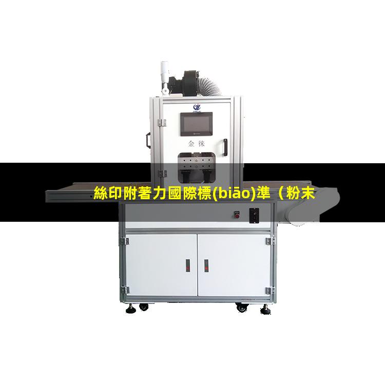 絲印附著力國際標(biāo)準（粉末絲印附著力不足原因）