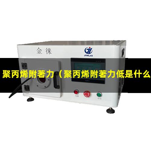聚丙烯附著力（聚丙烯附著力低是什么原因）改性聚丙烯附著力