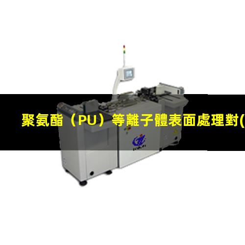 聚氨酯（PU）等離子體表面處理對(duì)其表面親水性能的影響