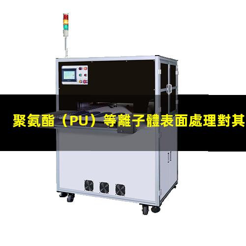 聚氨酯（PU）等離子體表面處理對其表面親水性能的影響