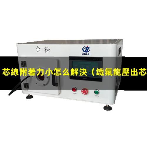 芯線附著力小怎么解決
