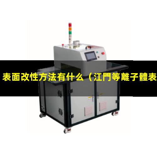 表面改性方法有什么（江門等離子體表面改性設(shè)備）
