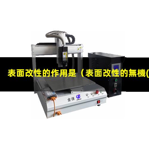 表面改性的作用是（表面改性的無機(jī)材料有哪些）