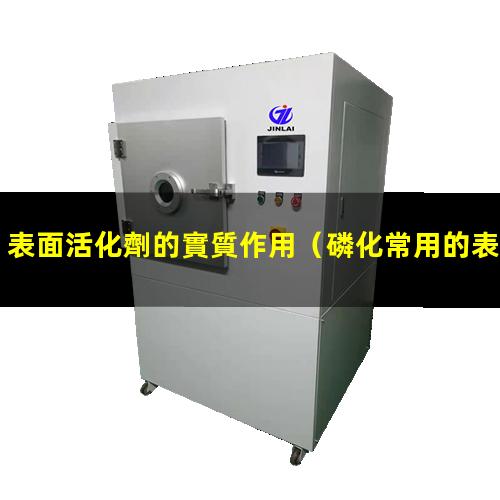 表面活化劑的實質作用（磷化常用的表面活化劑有）