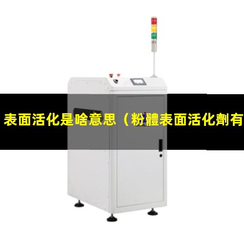表面活化是啥意思（粉體表面活化劑有哪些品牌）