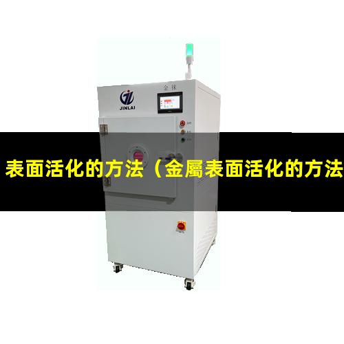 表面活化的方法（金屬表面活化的方法有哪些）