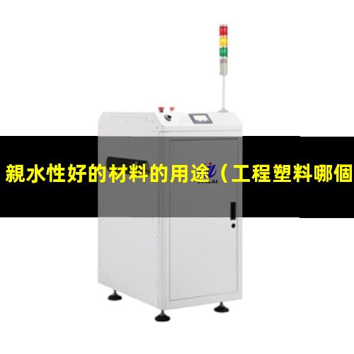 親水性好的材料的用途（工程塑料哪個親水性好）