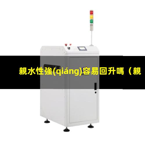 親水性強(qiáng)容易回升嗎