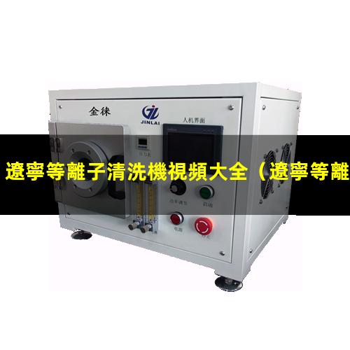 遼寧等離子清洗機視頻大全