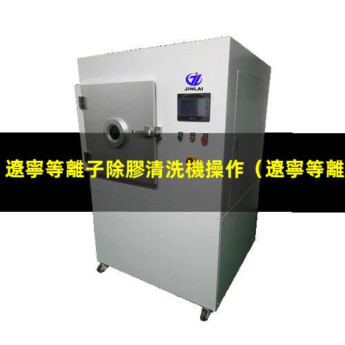 遼寧等離子除膠清洗機操作