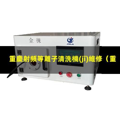 重慶射頻等離子清洗機(jī)維修
