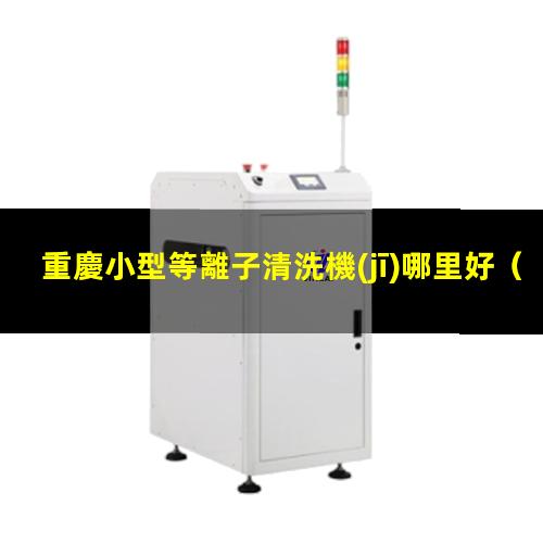 重慶小型等離子清洗機(jī)哪里好